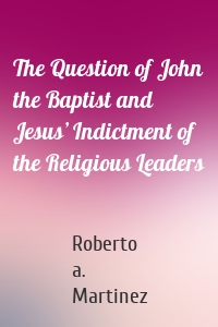 The Question of John the Baptist and Jesus’ Indictment of the Religious Leaders