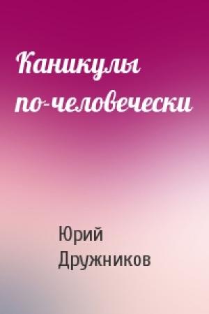 Обложка книги «Каникулы по-человечески» — Юрий Дружников