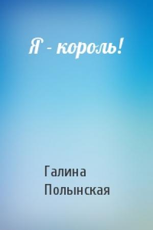 Обложка книги «Я - король!» — Галина Полынская