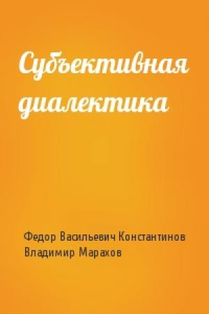 Обложка книги «Субъективная диалектика» — Федор Константинов, Владимир Марахов