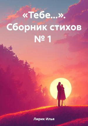 Обложка книги ««Тебе…». Сборник стихов № 1» — Илья Лирик