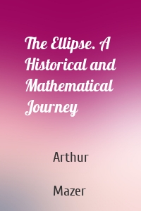 The Ellipse. A Historical and Mathematical Journey