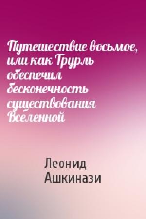 Обложка книги «Путешествие восьмое, или как Трурль обеспечил бесконечность существования Вселенной» — Леонид Ашкинази
