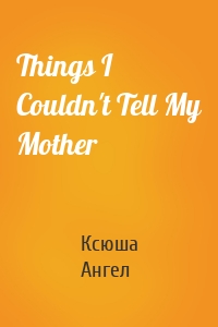 Things I Couldn't Tell My Mother