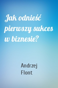Jak odnieść pierwszy sukces w biznesie?