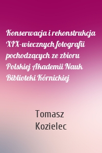 Konserwacja i rekonstrukcja XIX-wiecznych fotografii pochodzących ze zbioru Polskiej Akademii Nauk Biblioteki Kórnickiej