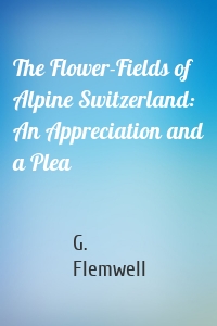 The Flower-Fields of Alpine Switzerland: An Appreciation and a Plea