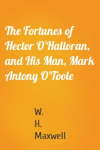 The Fortunes of Hector O'Halloran, and His Man, Mark Antony O'Toole