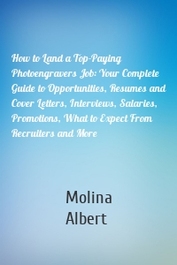 How to Land a Top-Paying Photoengravers Job: Your Complete Guide to Opportunities, Resumes and Cover Letters, Interviews, Salaries, Promotions, What to Expect From Recruiters and More