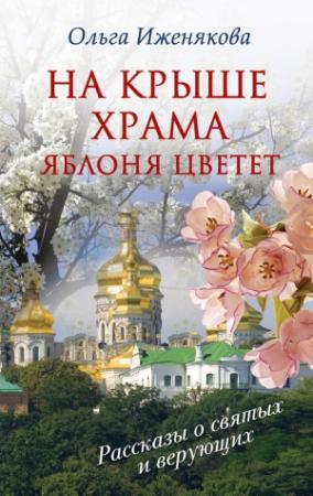 Обложка книги «На крыше храма яблоня цветет (сборник)» — Ольга Иженякова