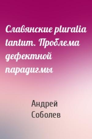 Обложка книги «Славянские pluralia tantum. Проблема дефектной парадигмы» — Андрей Соболев