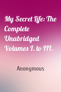 My Secret Life: The Complete Unabridged Volumes I. to III.