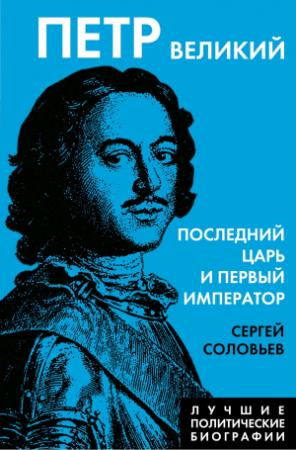 Обложка книги «Петр Великий. Последний царь и первый император» — Сергей Соловьев