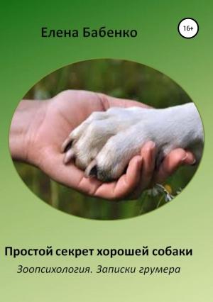 Обложка книги «Простой секрет хорошей собаки. Зоопсихология. Записки грумера» — Елена Бабенко