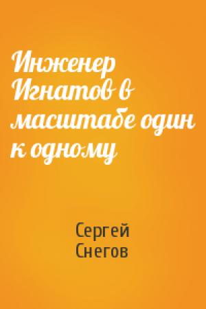 Обложка книги «Инженер Игнатов в масштабе один к одному» — Сергей Снегов