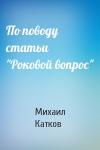 Михаил Катков - По поводу статьи "Роковой вопрос"