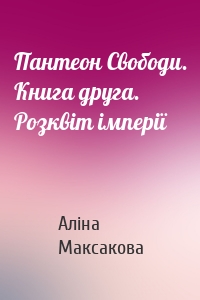 Пантеон Cвободи. Книга друга. Розквіт імперії
