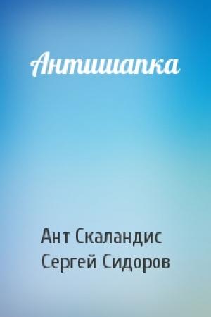 Обложка книги «Антишапка» — Ант Скаландис, Сергей Сидоров