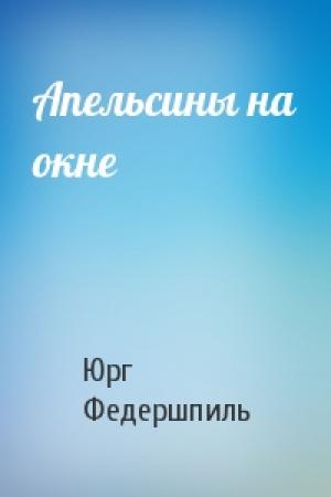 Обложка книги «Апельсины на окне» — Юрг Федершпиль