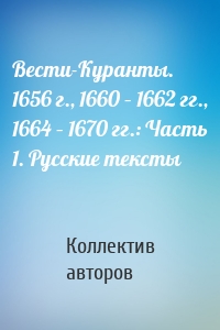 Вести-Куранты. 1656 г., 1660 – 1662 гг., 1664 – 1670 гг.: Часть 1. Русские тексты