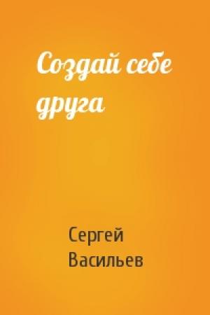 Обложка книги «Создай себе друга» — Сергей Васильев