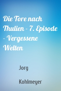 Die Tore nach Thulien - 7. Episode - Vergessene Welten