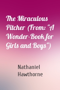The Miraculous Pitcher (From: "A Wonder-Book for Girls and Boys")