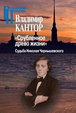 Обложка книги ««Срубленное древо жизни». Судьба Николая Чернышевского» — Владимир Кантор