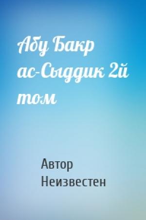 Обложка книги «Абу Бакр ас-Сыддик 2й том» — Автор Неизвестен