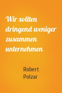 Wir sollten dringend weniger zusammen unternehmen