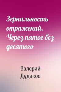 Зеркальность отражений. Через пятое без десятого