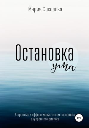 Обложка книги «Остановка Ума. 5 простых и эффективных техник остановки внутреннего диалога» — Мария Соколова