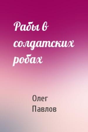 Обложка книги «Рабы в солдатских робах» — Олег Павлов