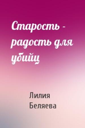 Обложка книги «Старость - радость для убийц» — Лилия Беляева