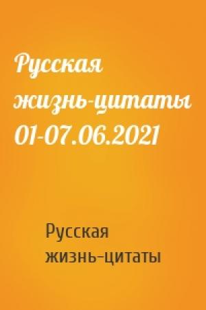 Обложка книги «Русская жизнь-цитаты 01-07.06.2021» — Русская жизнь-цитаты