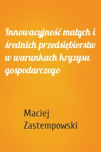 Innowacyjność małych i średnich przedsiębiorstw w warunkach kryzysu gospodarczego