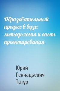 Образовательный процесс в вузе: методология и опыт проектирования