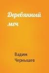 Вадим Чернышев - Деревянный меч
