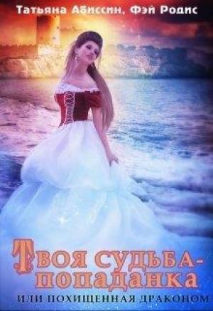 Обложка книги «Твоя судьба - попаданка или Похищенная драконом» — Татьяна Абиссин, Фэй Родис