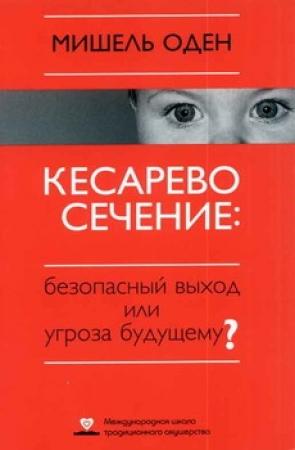 Обложка книги «КЕСАРЕВО СЕЧЕНИЕ: Безопасный выход или угроза будущему?» — Мишель Оден