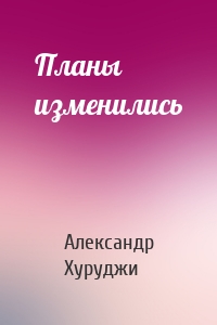Планы изменились