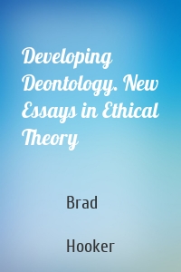 Developing Deontology. New Essays in Ethical Theory