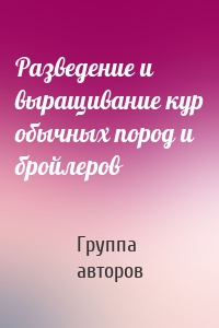 Разведение и выращивание кур обычных пород и бройлеров