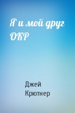 Обложка книги «Я и мой друг ОКР» — Джей Крютнер