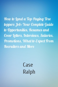 How to Land a Top-Paying Tree toppers Job: Your Complete Guide to Opportunities, Resumes and Cover Letters, Interviews, Salaries, Promotions, What to Expect From Recruiters and More