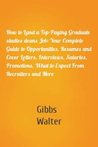 How to Land a Top-Paying Graduate studies deans Job: Your Complete Guide to Opportunities, Resumes and Cover Letters, Interviews, Salaries, Promotions, What to Expect From Recruiters and More