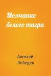 Алексей Лебедев - Молчание белого тигра