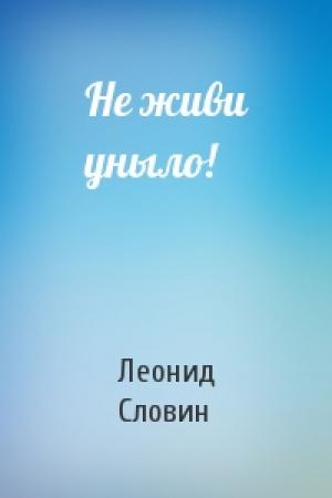 Обложка книги «Не живи уныло!» — Леонид Словин
