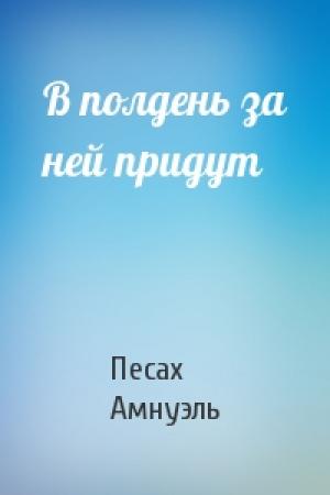 Обложка книги «В полдень за ней придут» — Песах Амнуэль