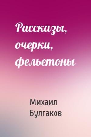 Обложка книги «Рассказы, очерки, фельетоны» — Михаил Булгаков